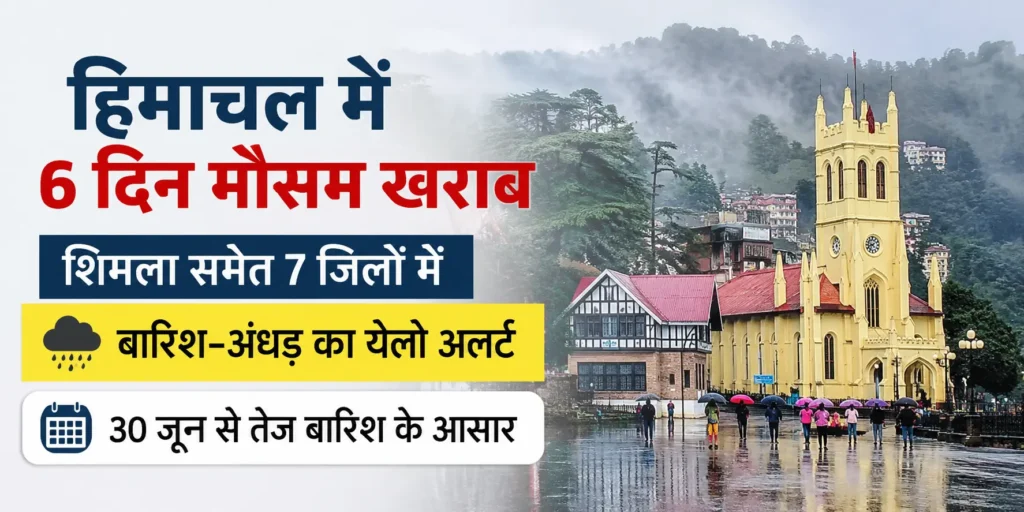 Himachal Weather:- हिमाचल में 6 दिन मौसम खराब: शिमला समेत 7 जिलों में बारिश और अंधड़ का येलो अलर्ट, 30 जून से तेज बारिश के आसार