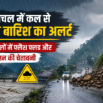 Himachal Weather:-हिमाचल में कल से भारी बारिश का अलर्ट, कई जिलों में फ्लैश फ्लड और भूस्खलन की चेतावनी